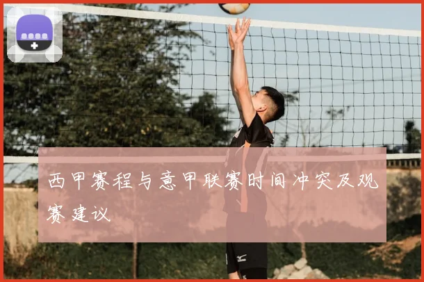 西甲赛程与意甲联赛时间冲突及观赛建议