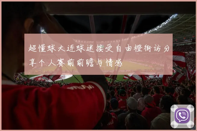 超懂球大连球迷接受自由橙街访分享个人赛前前瞻与情感