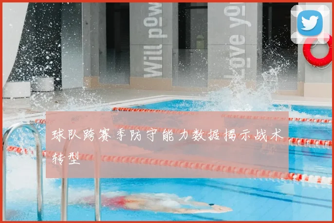 球队跨赛季防守能力数据揭示战术转型