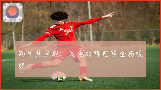 西甲焦点战:马竞对阵巴萨全场视频