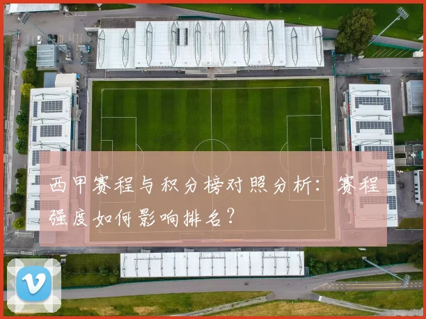 西甲赛程与积分榜对照分析：赛程强度如何影响排名？